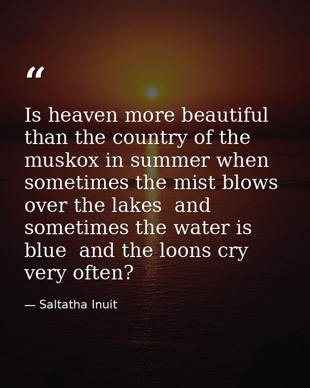 Is heaven more beautiful than the country of the muskox in summer when sometimes the mist blows over the lakes  and some — Saltatha Inuit