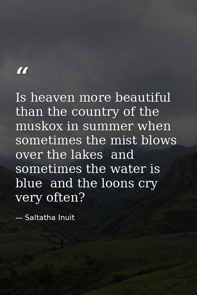 Is heaven more beautiful than the country of the muskox in summer when sometimes the mist blows over the lakes  and some — Saltatha Inuit