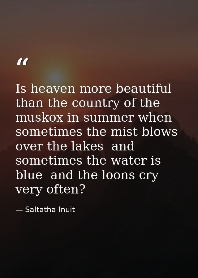 Is heaven more beautiful than the country of the muskox in summer when sometimes the mist blows over the lakes  and some — Saltatha Inuit