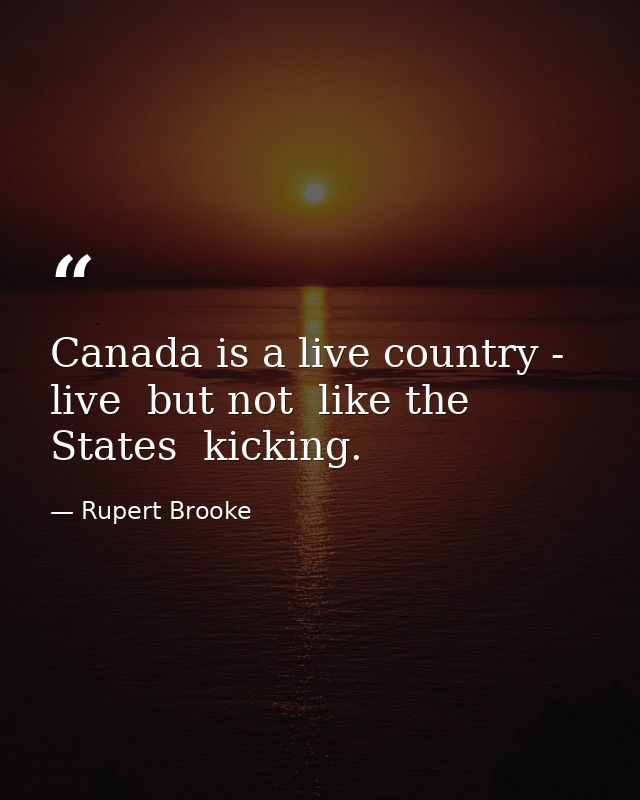 Canada is a live country - live  but not  like the States  kicking. — Rupert Brooke