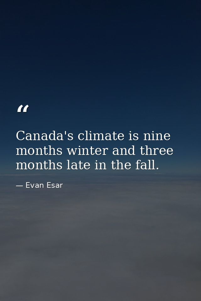 Canada's climate is nine months winter and three months late in the fall. — Evan Esar