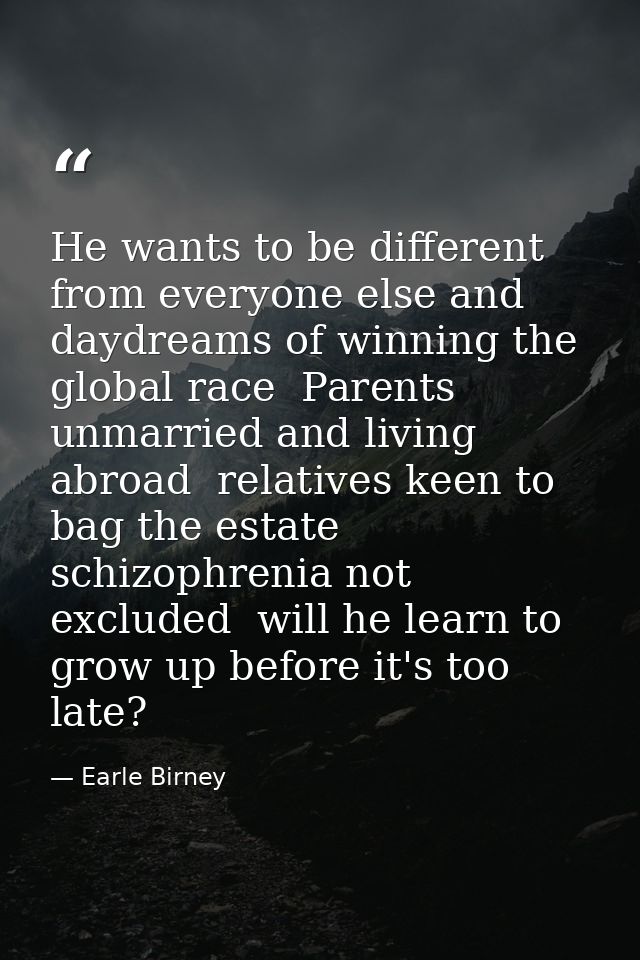 He wants to be different from everyone else and daydreams of winning the global race  Parents unmarried and living abroa — Earle Birney