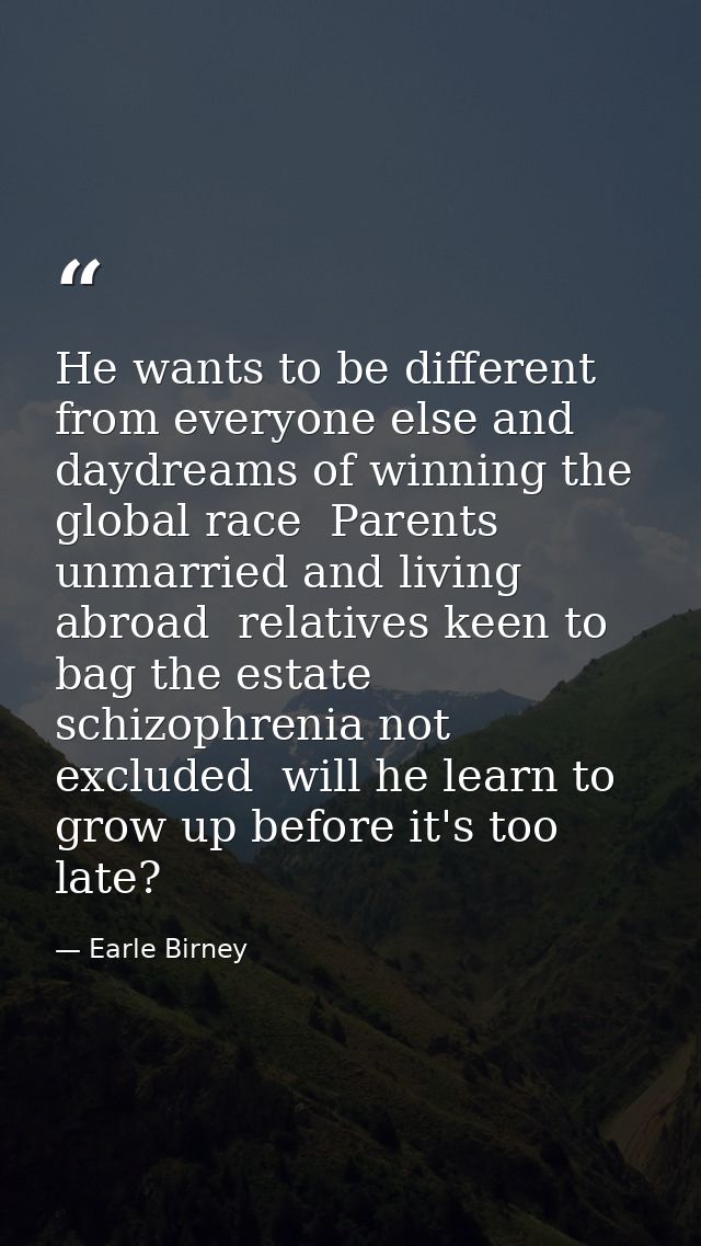 He wants to be different from everyone else and daydreams of winning the global race  Parents unmarried and living abroa — Earle Birney