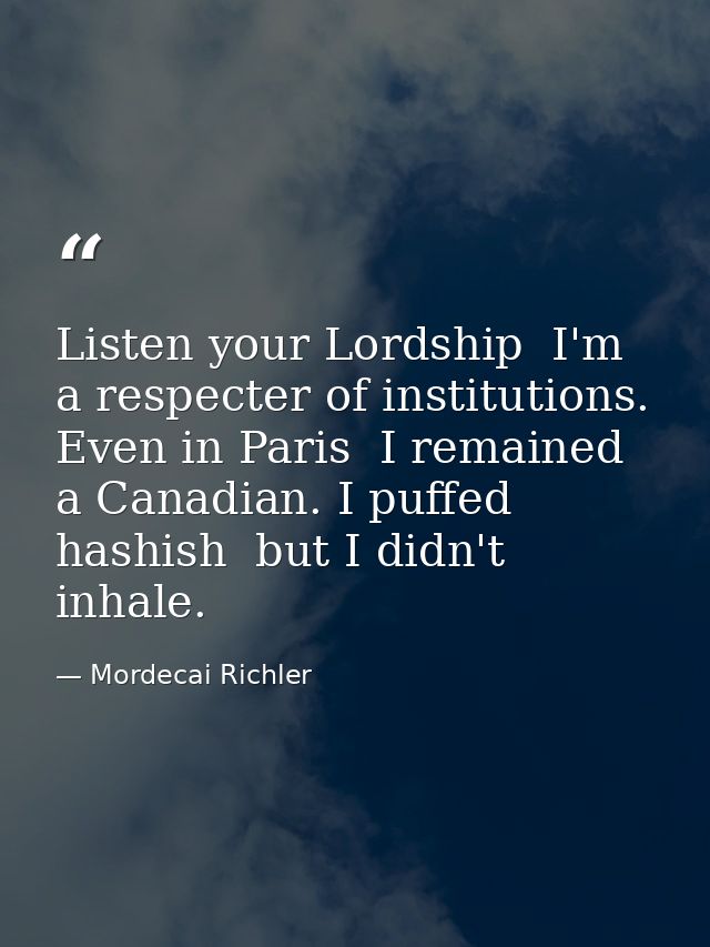 Listen your Lordship  I'm a respecter of institutions. Even in Paris  I remained a Canadian. I puffed hashish  but I did — Mordecai Richler