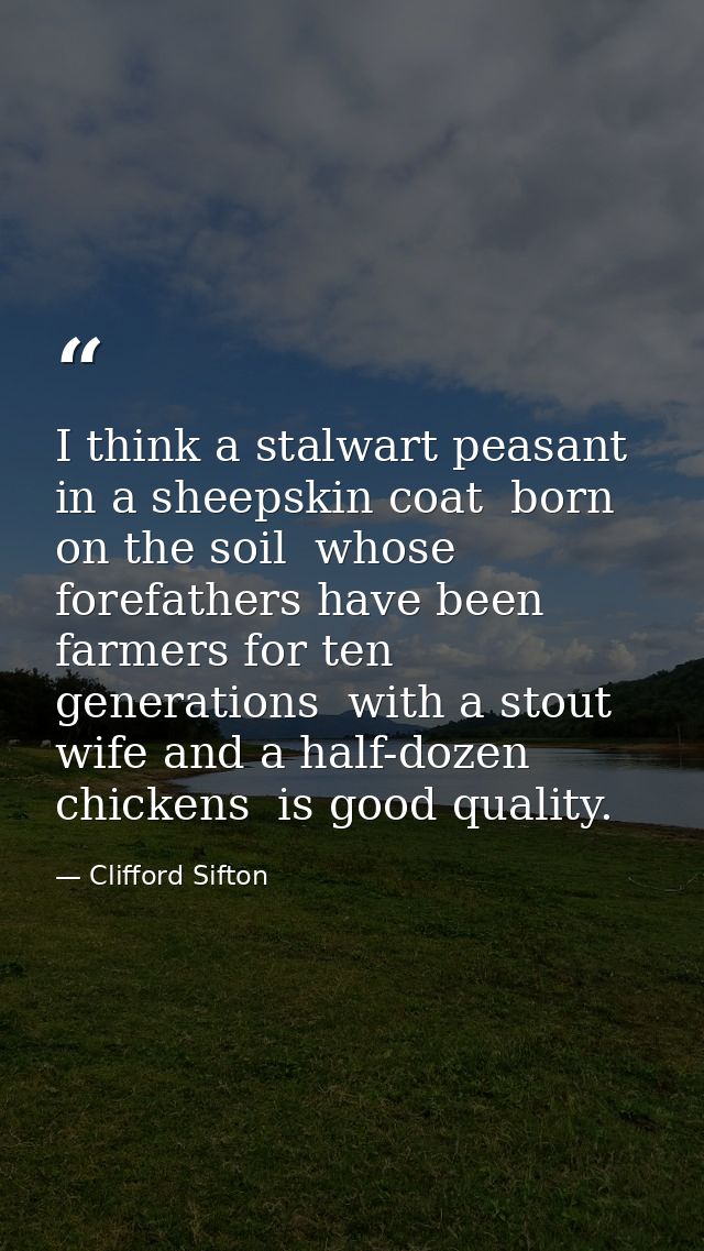 I think a stalwart peasant in a sheepskin coat  born on the soil  whose forefathers have been farmers for ten generation — Clifford Sifton