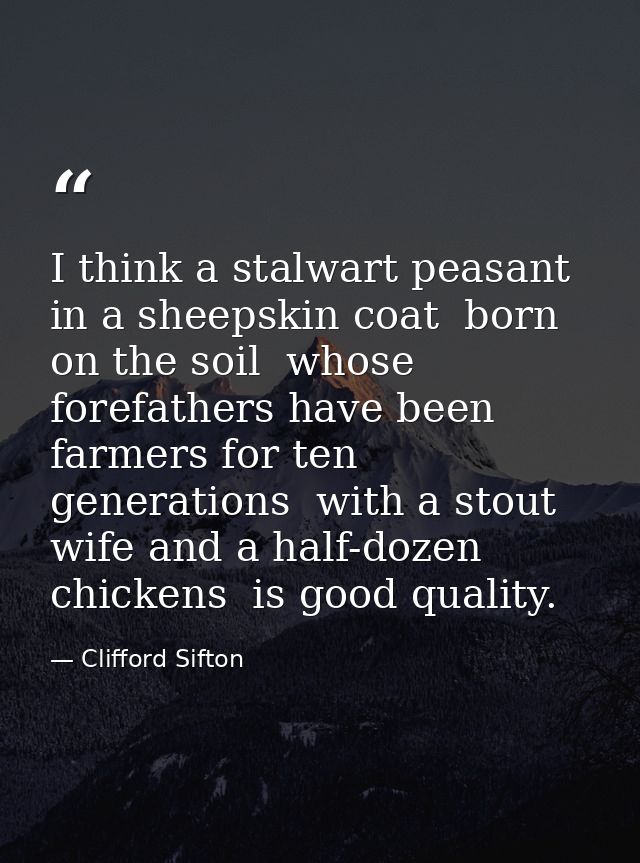 I think a stalwart peasant in a sheepskin coat  born on the soil  whose forefathers have been farmers for ten generation — Clifford Sifton