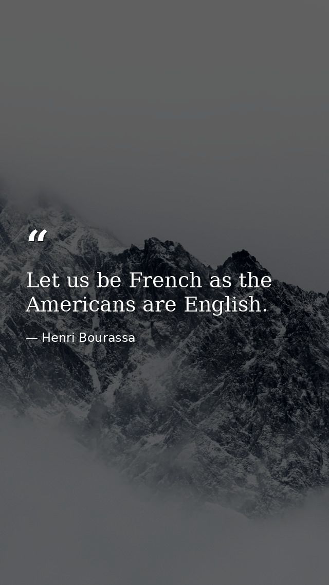 Let us be French as the Americans are English. — Henri Bourassa