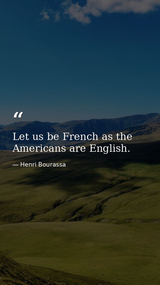 Let us be French as the Americans are English. — Henri Bourassa