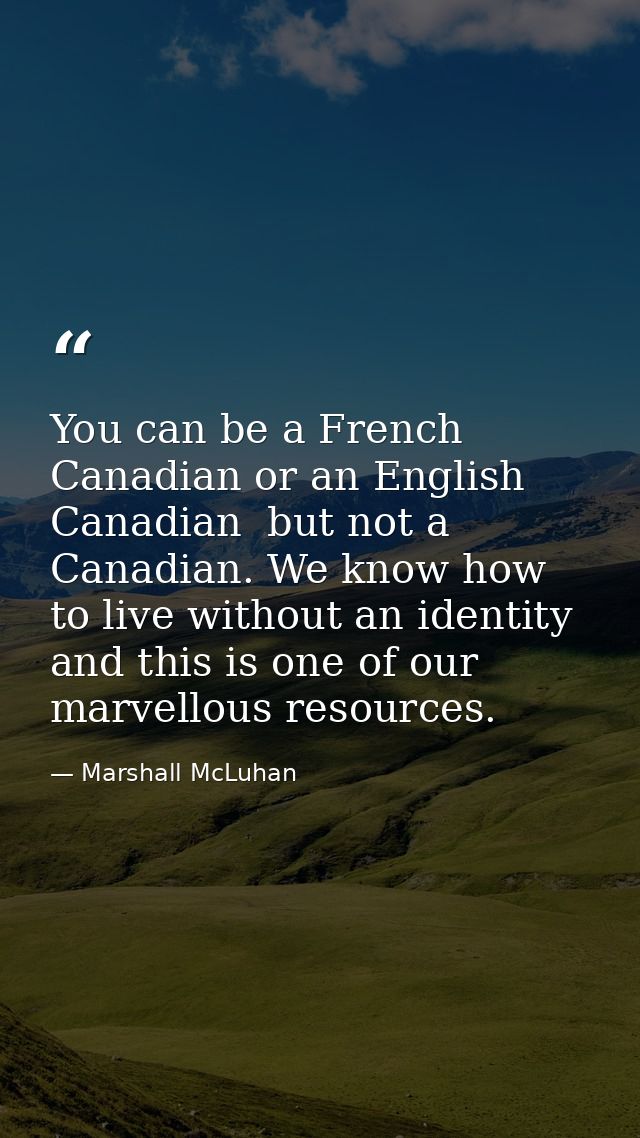 You can be a French Canadian or an English Canadian  but not a Canadian. We know how to live without an identity  and th — Marshall McLuhan