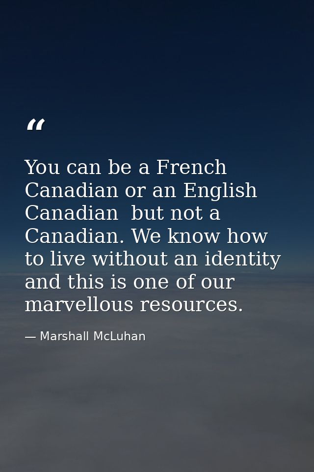 You can be a French Canadian or an English Canadian  but not a Canadian. We know how to live without an identity  and th — Marshall McLuhan