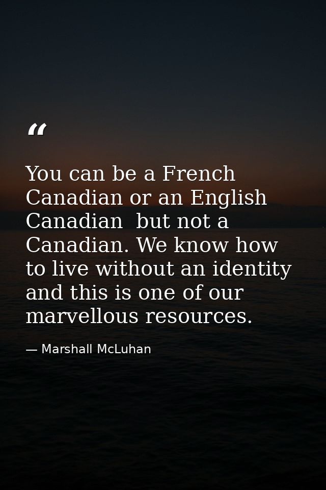 You can be a French Canadian or an English Canadian  but not a Canadian. We know how to live without an identity  and th — Marshall McLuhan