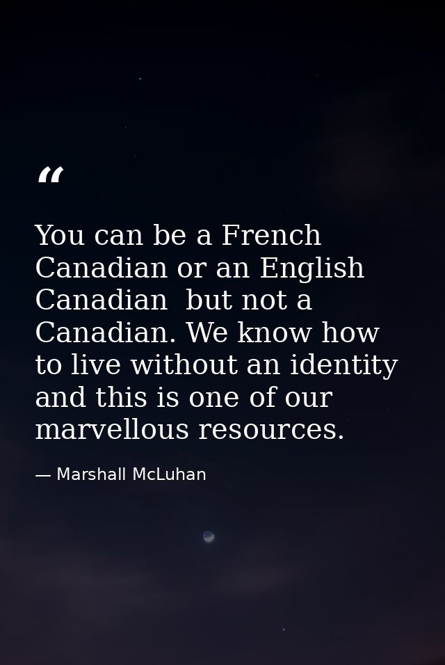You can be a French Canadian or an English Canadian  but not a Canadian. We know how to live without an identity  and th — Marshall McLuhan