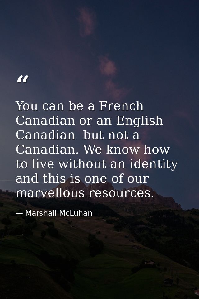 You can be a French Canadian or an English Canadian  but not a Canadian. We know how to live without an identity  and th — Marshall McLuhan