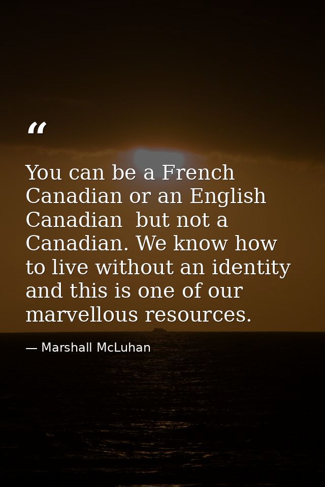 You can be a French Canadian or an English Canadian  but not a Canadian. We know how to live without an identity  and th — Marshall McLuhan
