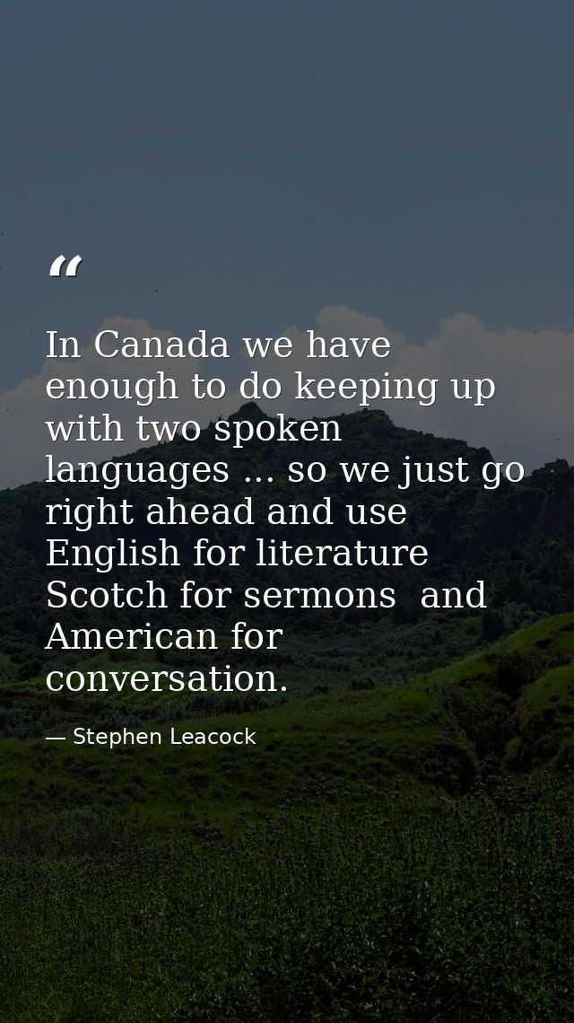 In Canada we have enough to do keeping up with two spoken languages ... so we just go right ahead and use English for li — Stephen Leacock