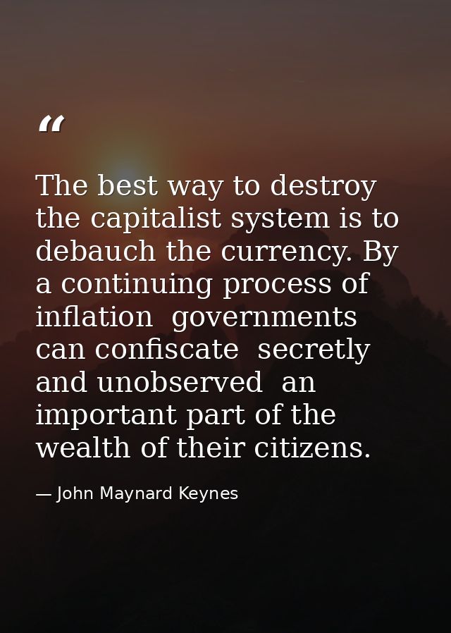 The best way to destroy the capitalist system is to debauch the currency. By a continuing process of inflation  governme — John Maynard Keynes