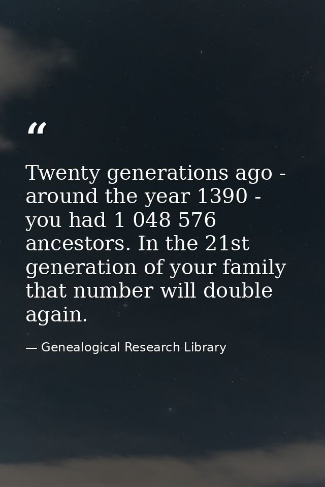Twenty generations ago - around the year 1390 - you had 1 048 576 ancestors. In the 21st generation of your family that  — Genealogical Research Library