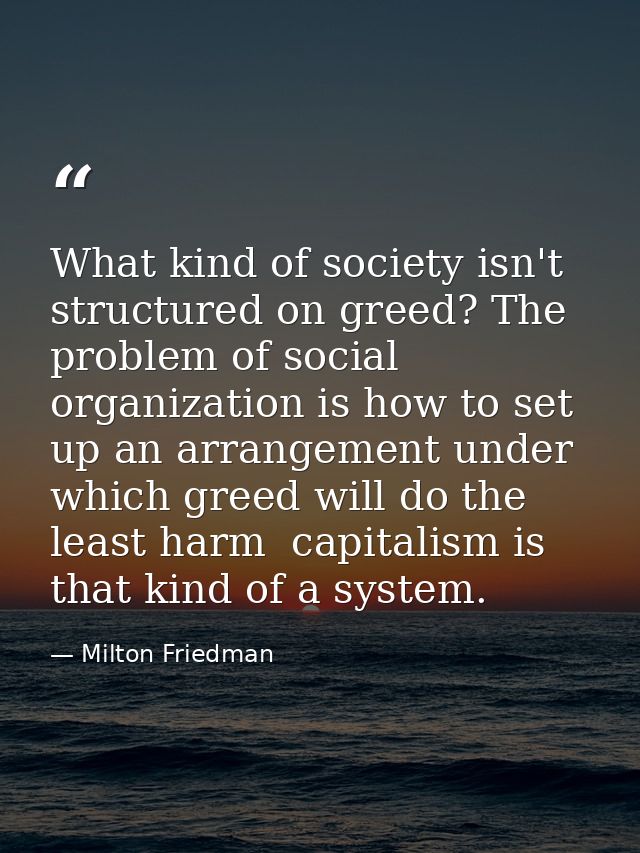 What kind of society isn't structured on greed? The problem of social organization is how to set up an arrangement under — Milton Friedman