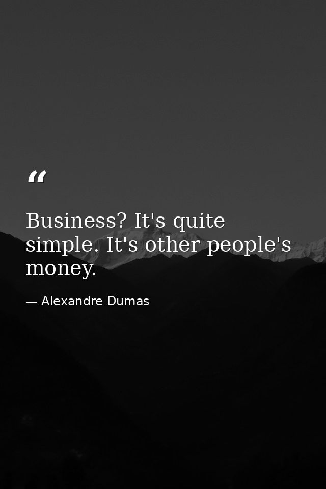 Business? It's quite simple. It's other people's money. — Alexandre Dumas