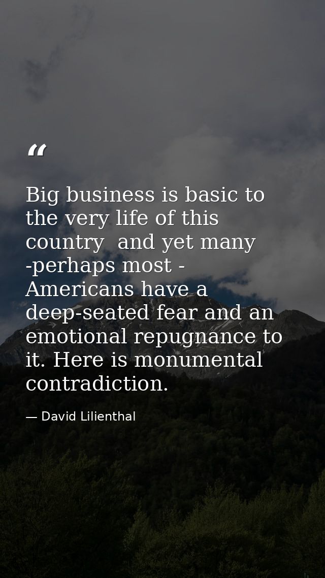 Big business is basic to the very life of this country  and yet many -perhaps most - Americans have a deep-seated fear a — David Lilienthal