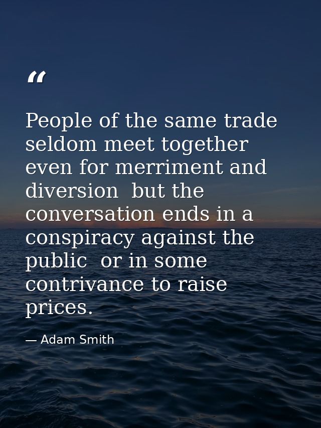 People of the same trade seldom meet together  even for merriment and diversion  but the conversation ends in a conspira — Adam Smith