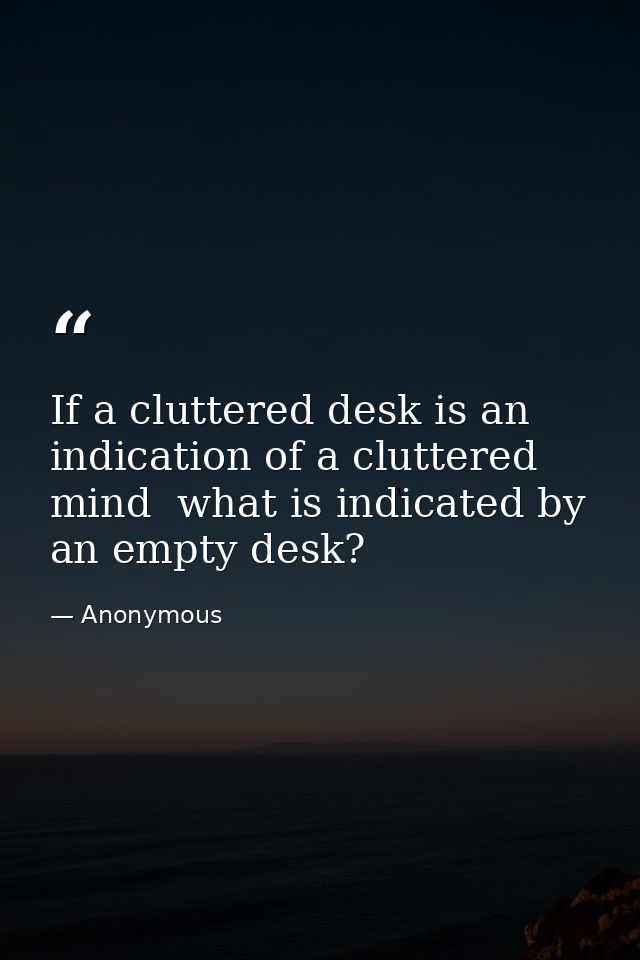 If a cluttered desk is an indication of a cluttered mind  what is indicated by an empty desk? — Anonymous