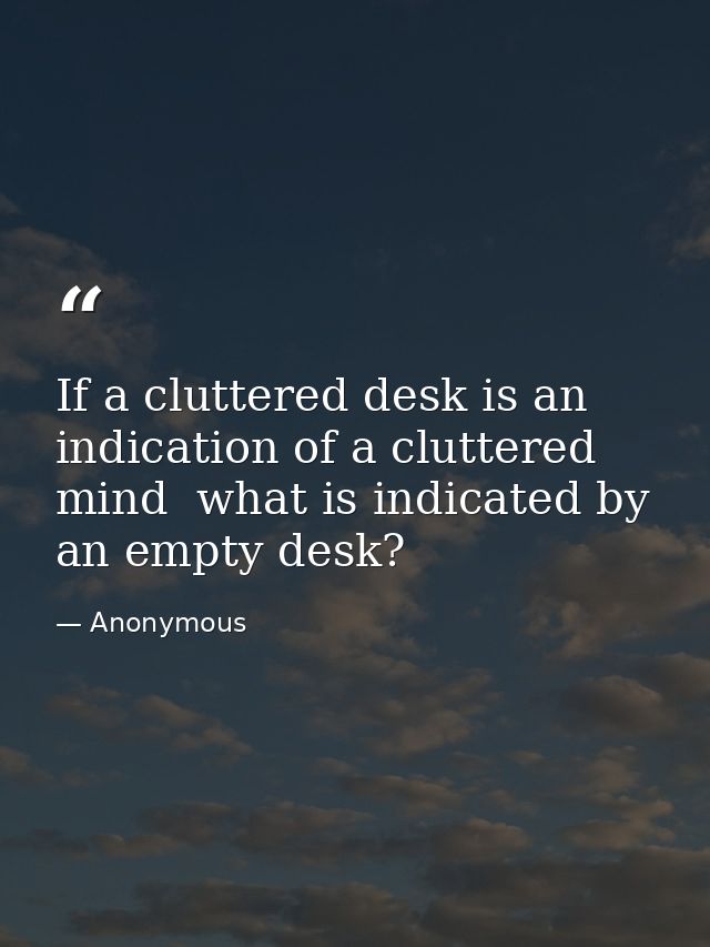 If a cluttered desk is an indication of a cluttered mind  what is indicated by an empty desk? — Anonymous