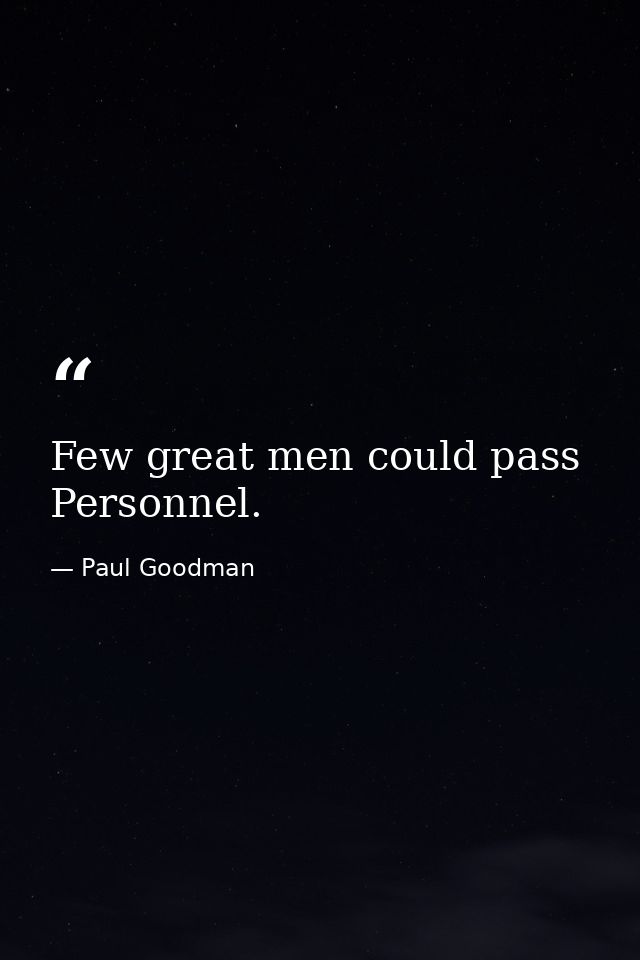 Few great men could pass Personnel. — Paul Goodman