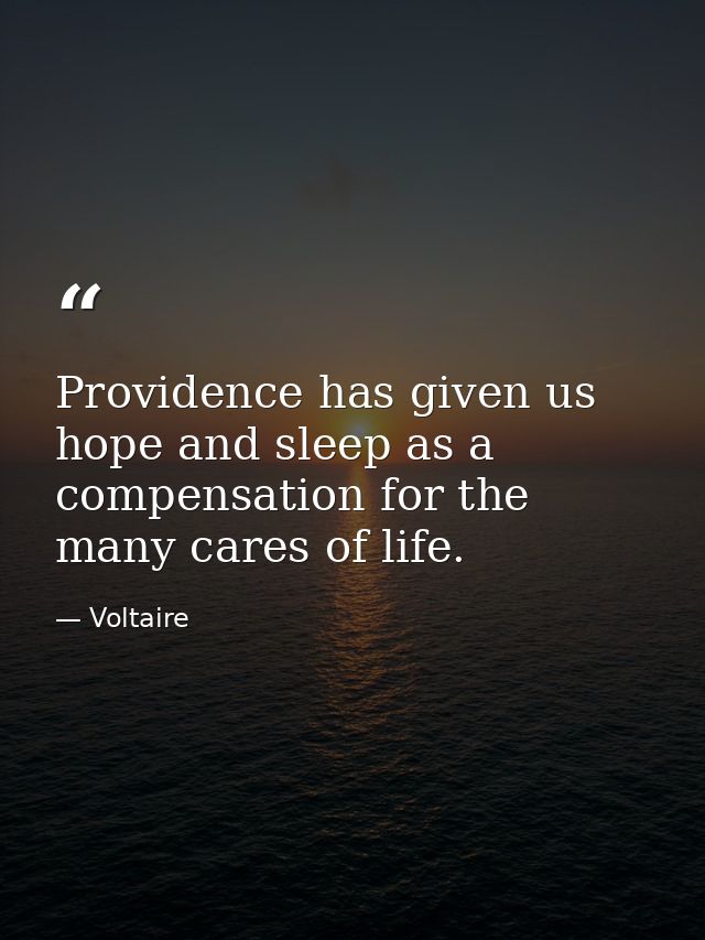 Providence has given us hope and sleep as a compensation for the many cares of life. — Voltaire