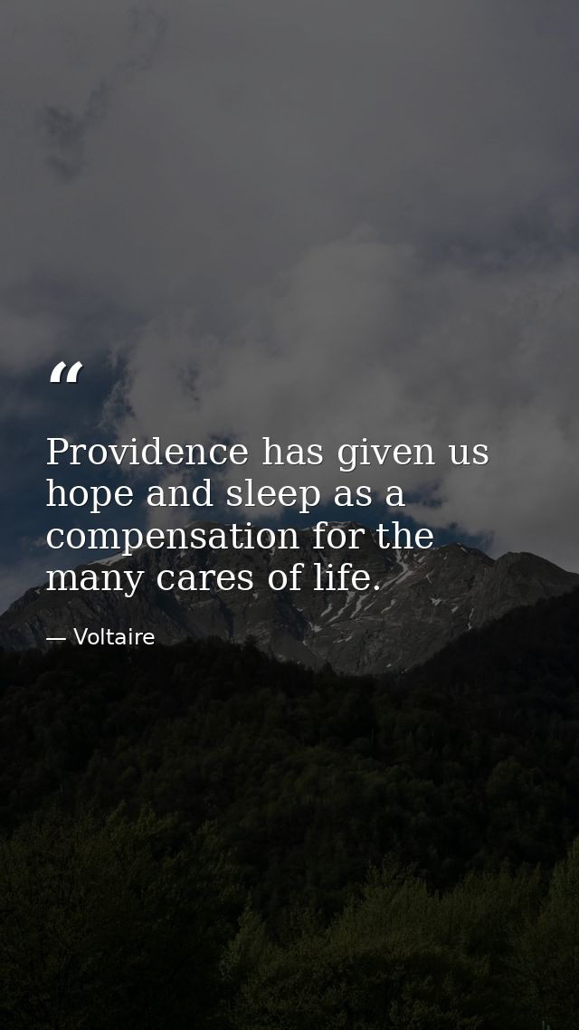 Providence has given us hope and sleep as a compensation for the many cares of life. — Voltaire