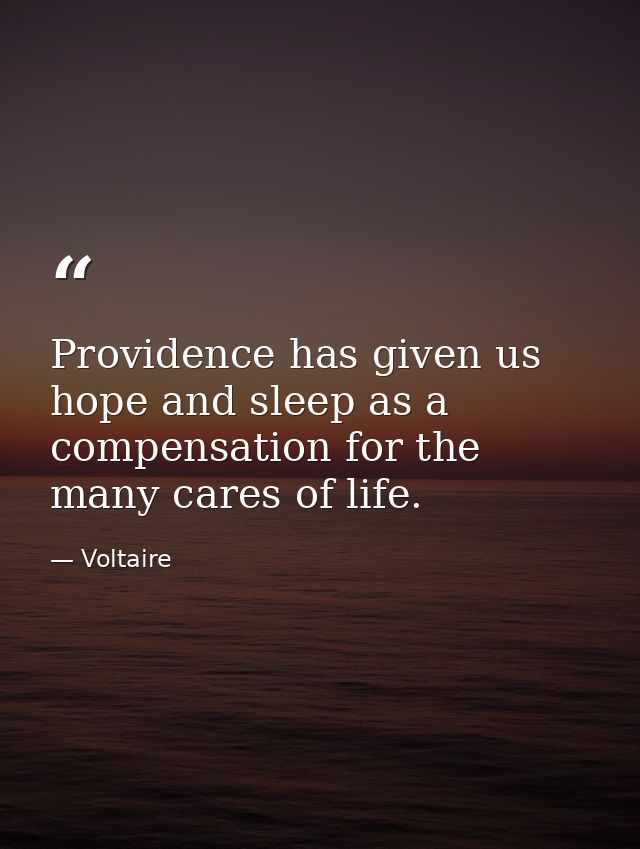 Providence has given us hope and sleep as a compensation for the many cares of life. — Voltaire