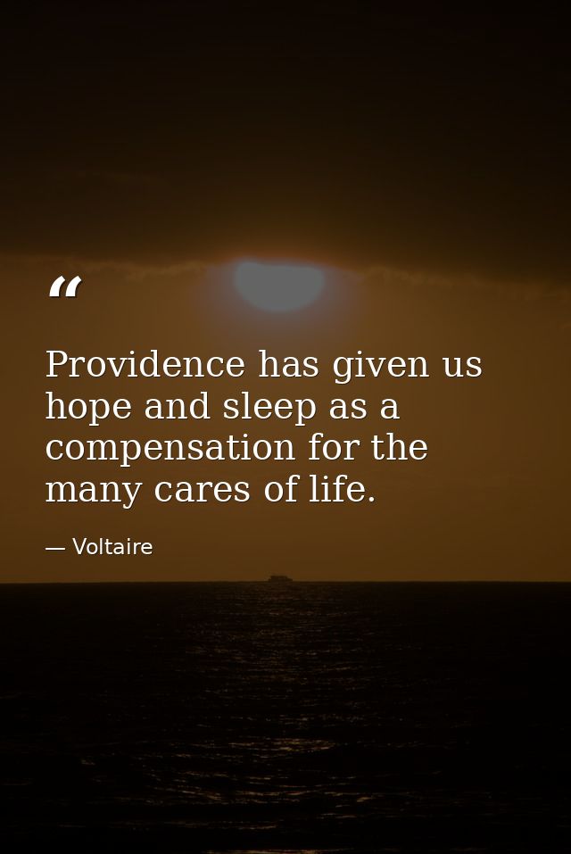 Providence has given us hope and sleep as a compensation for the many cares of life. — Voltaire