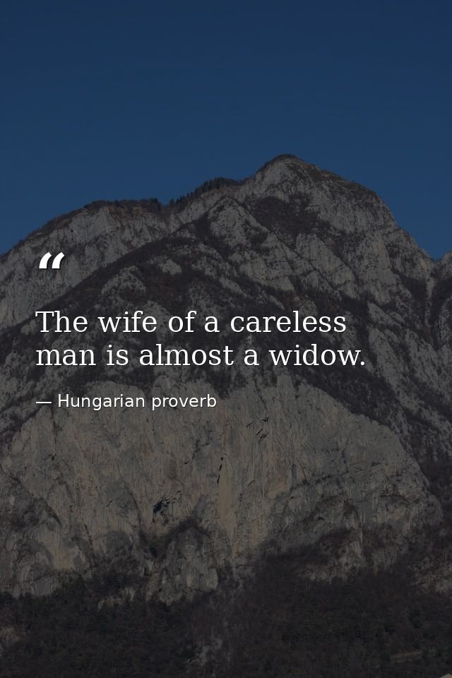 The wife of a careless man is almost a widow. — Hungarian proverb