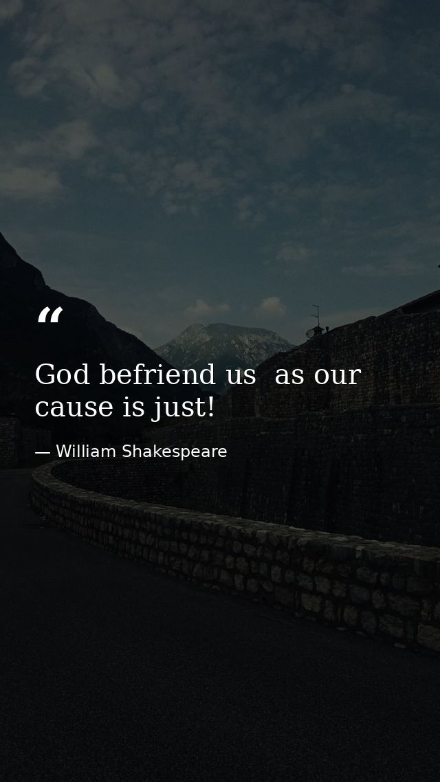 God befriend us  as our cause is just! — William Shakespeare