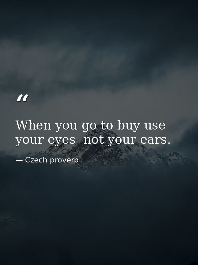 When you go to buy use your eyes  not your ears. — Czech proverb