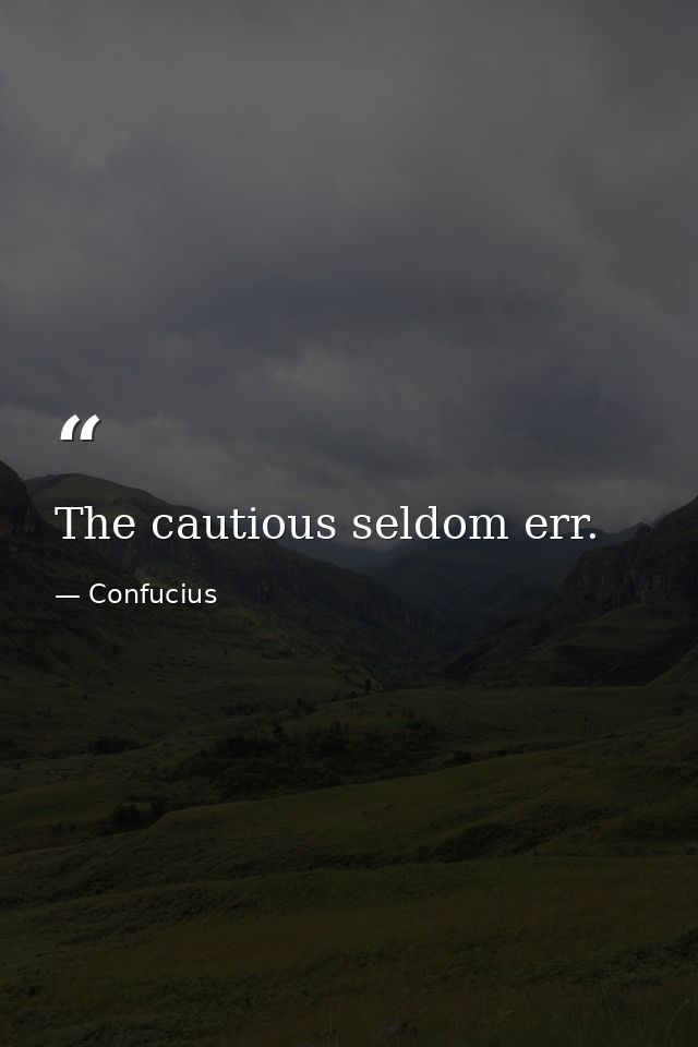 The cautious seldom err. — Confucius