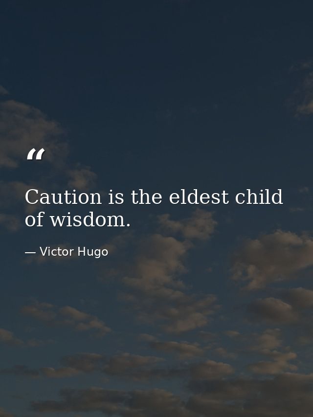 Caution is the eldest child of wisdom. — Victor Hugo