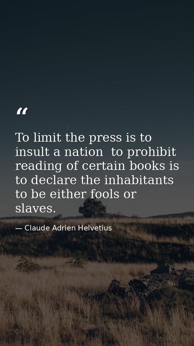 To limit the press is to insult a nation  to prohibit reading of certain books is to declare the inhabitants to be eithe — Claude Adrien Helvetius