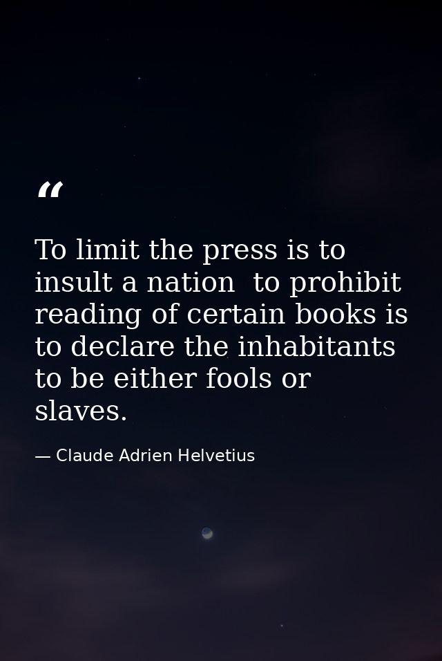 To limit the press is to insult a nation  to prohibit reading of certain books is to declare the inhabitants to be eithe — Claude Adrien Helvetius