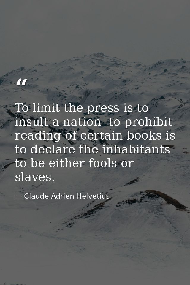 To limit the press is to insult a nation  to prohibit reading of certain books is to declare the inhabitants to be eithe — Claude Adrien Helvetius