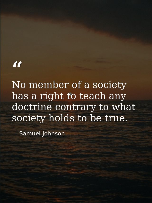 No member of a society has a right to teach any doctrine contrary to what society holds to be true. — Samuel Johnson
