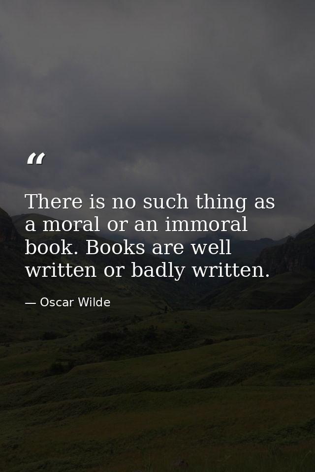 There is no such thing as a moral or an immoral book. Books are well written or badly written. — Oscar Wilde