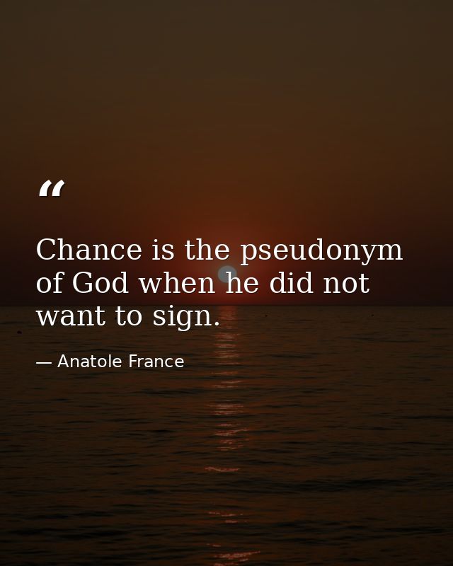 Chance is the pseudonym of God when he did not want to sign. — Anatole France