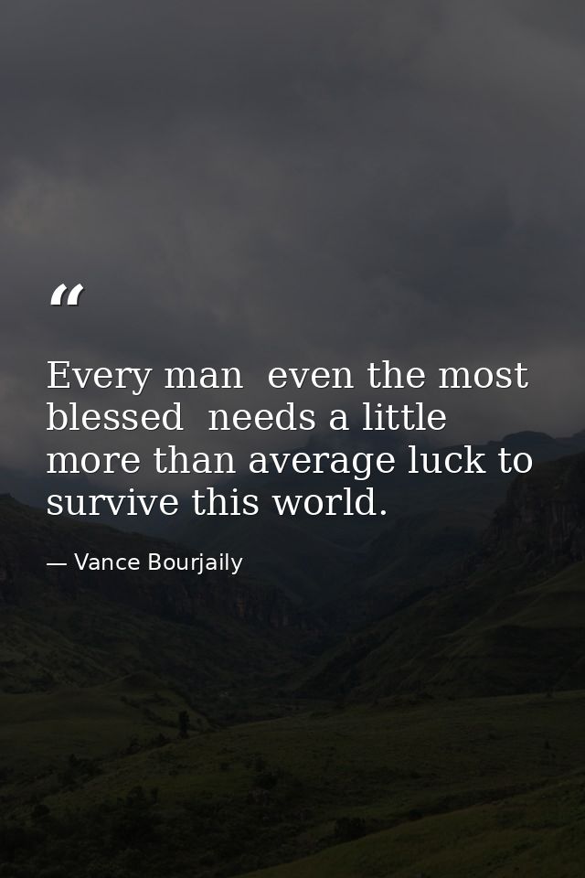 Every man  even the most blessed  needs a little more than average luck to survive this world. — Vance Bourjaily