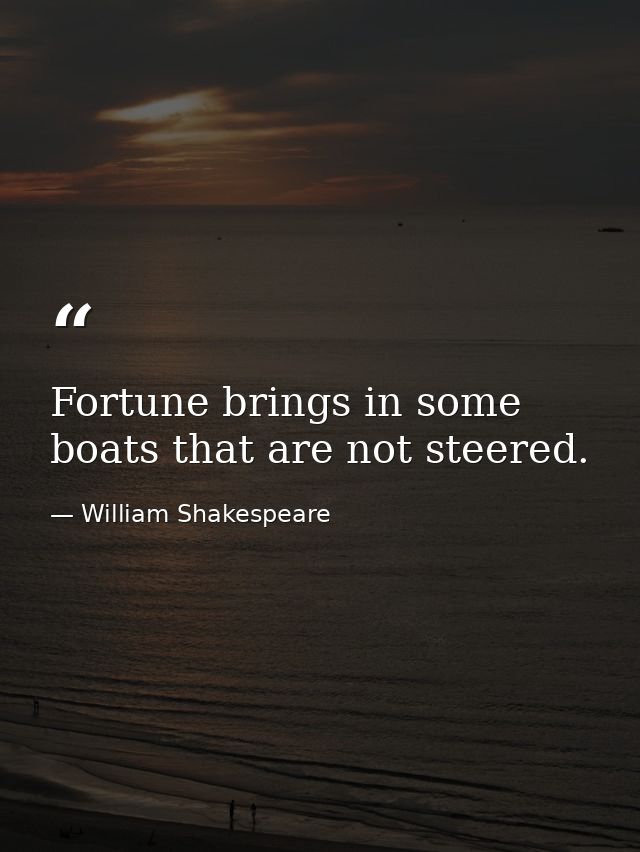 Fortune brings in some boats that are not steered. — William Shakespeare