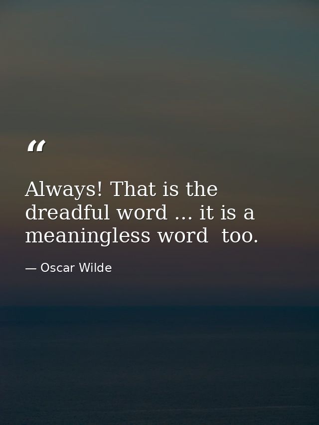 Always! That is the dreadful word ... it is a meaningless word  too. — Oscar Wilde