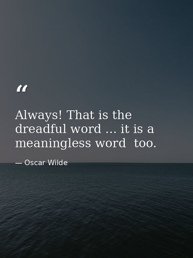 Always! That is the dreadful word ... it is a meaningless word  too. — Oscar Wilde
