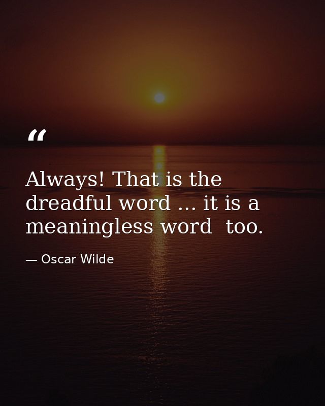 Always! That is the dreadful word ... it is a meaningless word  too. — Oscar Wilde
