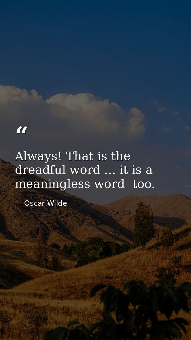 Always! That is the dreadful word ... it is a meaningless word  too. — Oscar Wilde