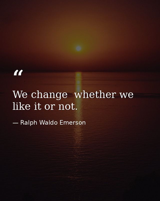 We change  whether we like it or not. — Ralph Waldo Emerson